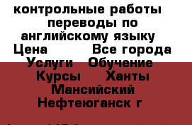 контрольные работы , переводы по английскому языку › Цена ­ 350 - Все города Услуги » Обучение. Курсы   . Ханты-Мансийский,Нефтеюганск г.